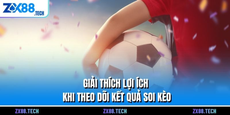 Giải thích lợi ích khi theo dõi kết quả soi kèo